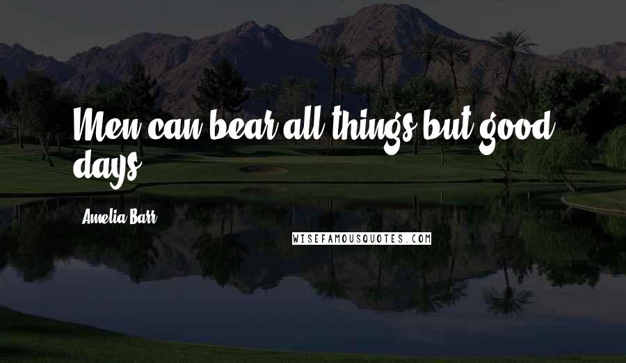 Amelia Barr Quotes: Men can bear all things but good days ...