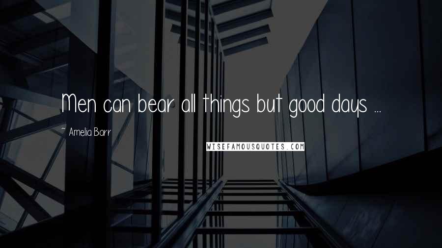 Amelia Barr Quotes: Men can bear all things but good days ...
