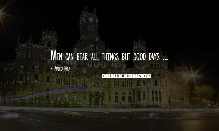 Amelia Barr Quotes: Men can bear all things but good days ...
