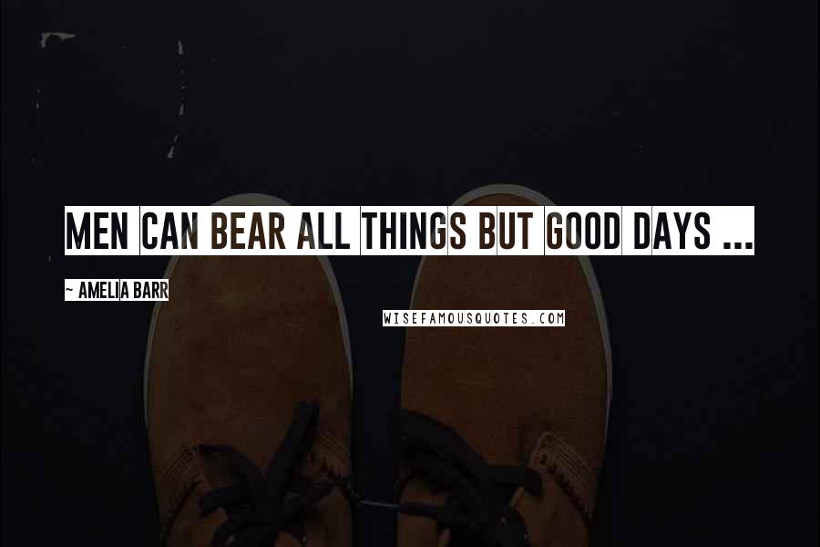 Amelia Barr Quotes: Men can bear all things but good days ...