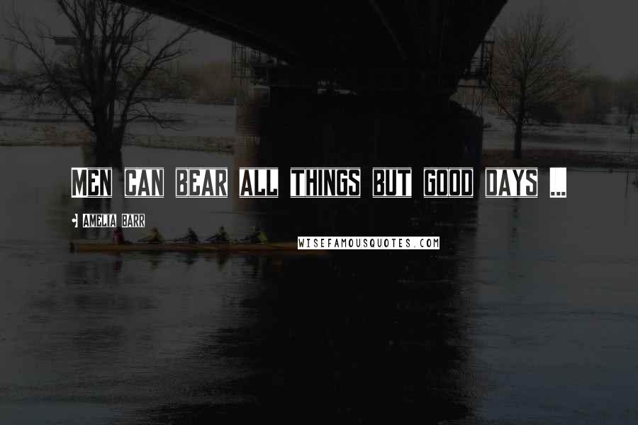 Amelia Barr Quotes: Men can bear all things but good days ...