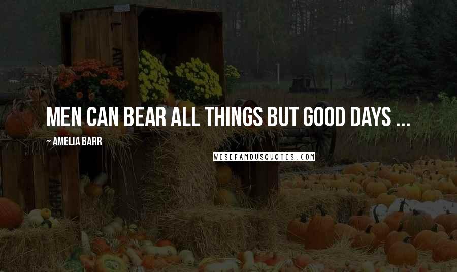 Amelia Barr Quotes: Men can bear all things but good days ...