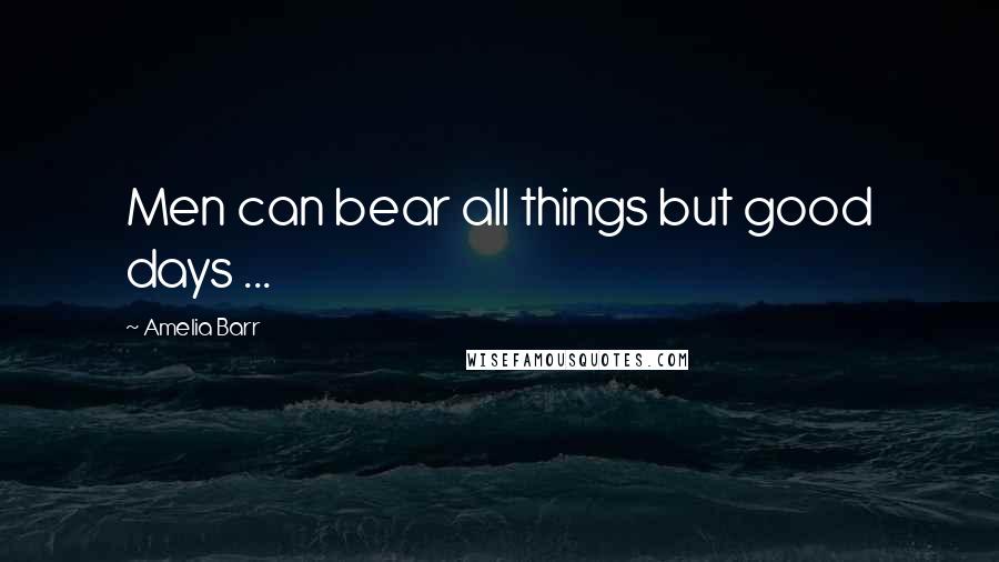 Amelia Barr Quotes: Men can bear all things but good days ...
