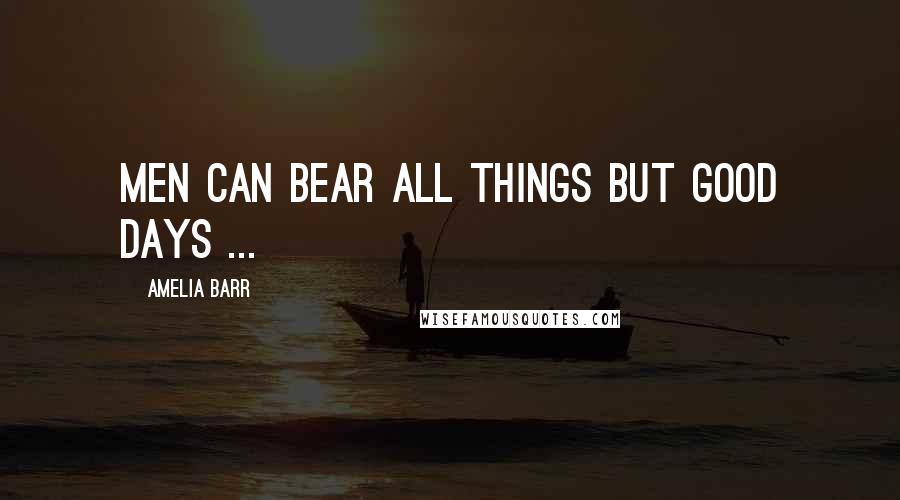 Amelia Barr Quotes: Men can bear all things but good days ...