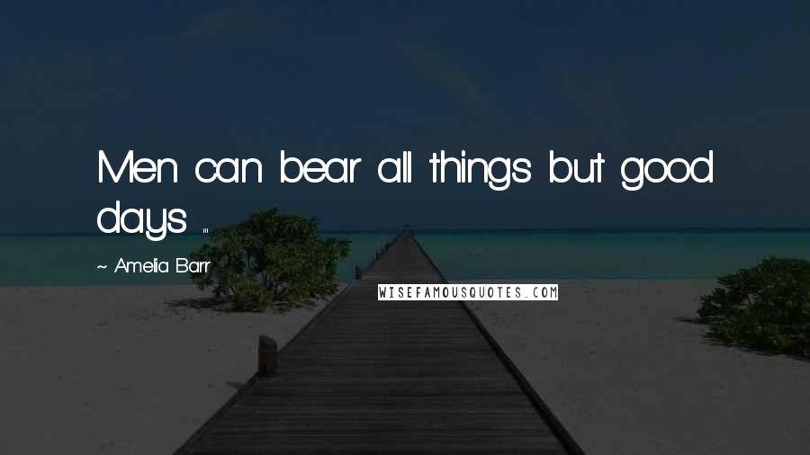 Amelia Barr Quotes: Men can bear all things but good days ...