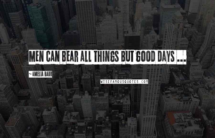 Amelia Barr Quotes: Men can bear all things but good days ...