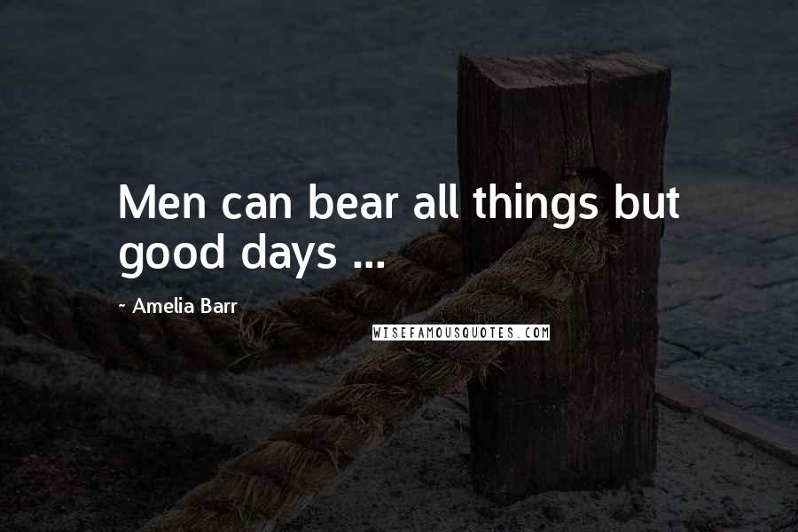 Amelia Barr Quotes: Men can bear all things but good days ...