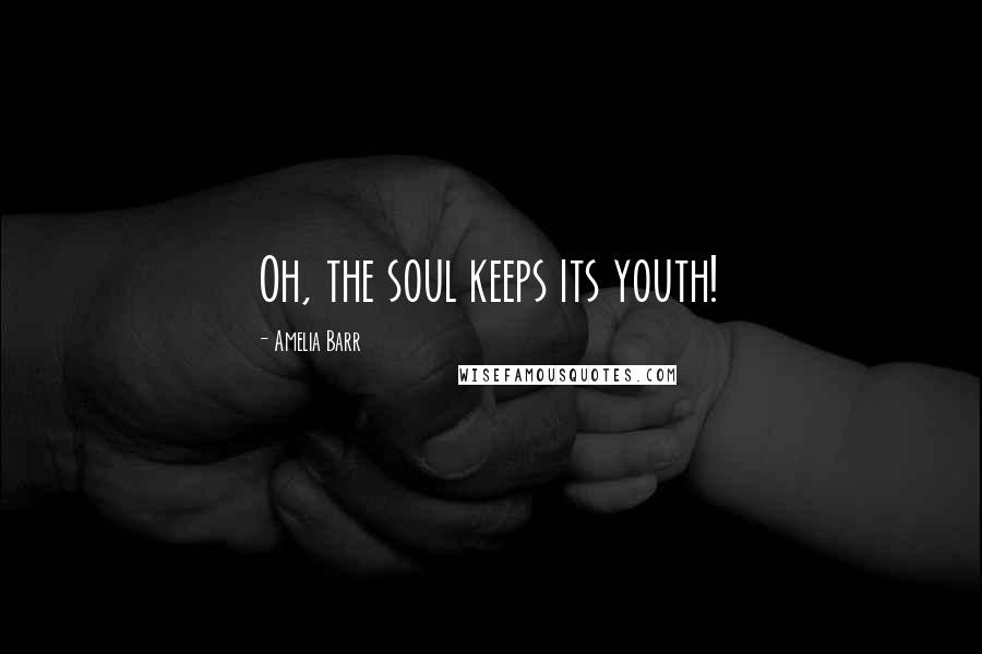 Amelia Barr Quotes: Oh, the soul keeps its youth!