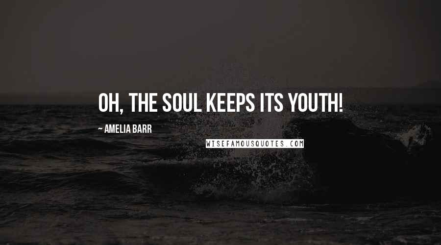 Amelia Barr Quotes: Oh, the soul keeps its youth!