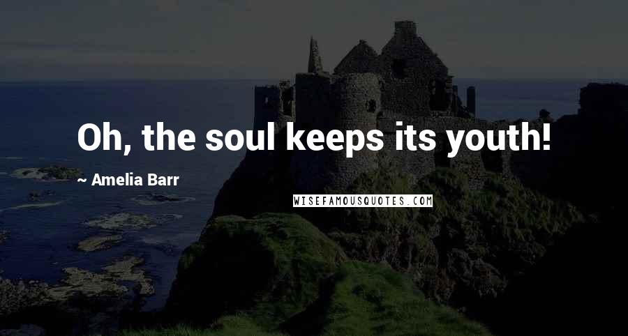 Amelia Barr Quotes: Oh, the soul keeps its youth!