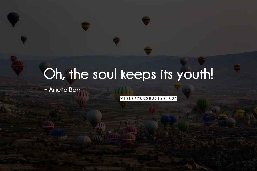 Amelia Barr Quotes: Oh, the soul keeps its youth!