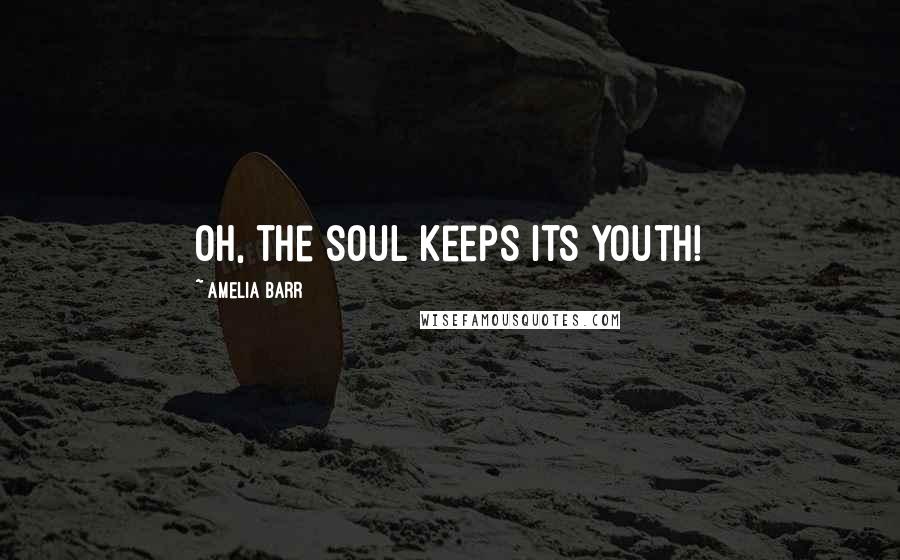 Amelia Barr Quotes: Oh, the soul keeps its youth!