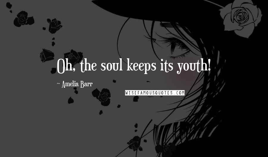 Amelia Barr Quotes: Oh, the soul keeps its youth!