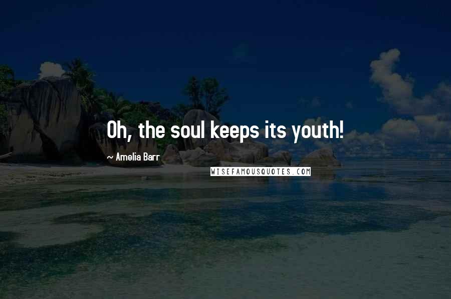 Amelia Barr Quotes: Oh, the soul keeps its youth!