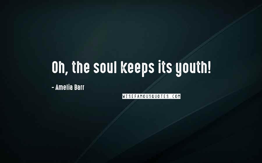 Amelia Barr Quotes: Oh, the soul keeps its youth!