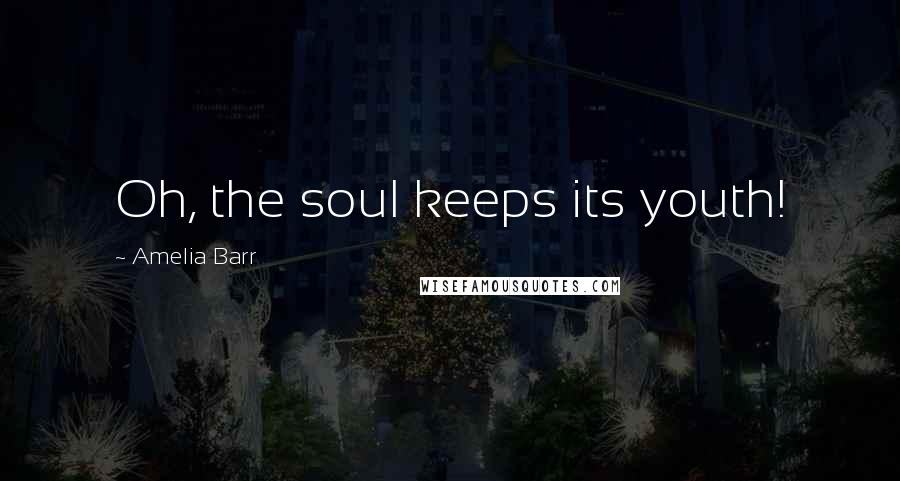 Amelia Barr Quotes: Oh, the soul keeps its youth!