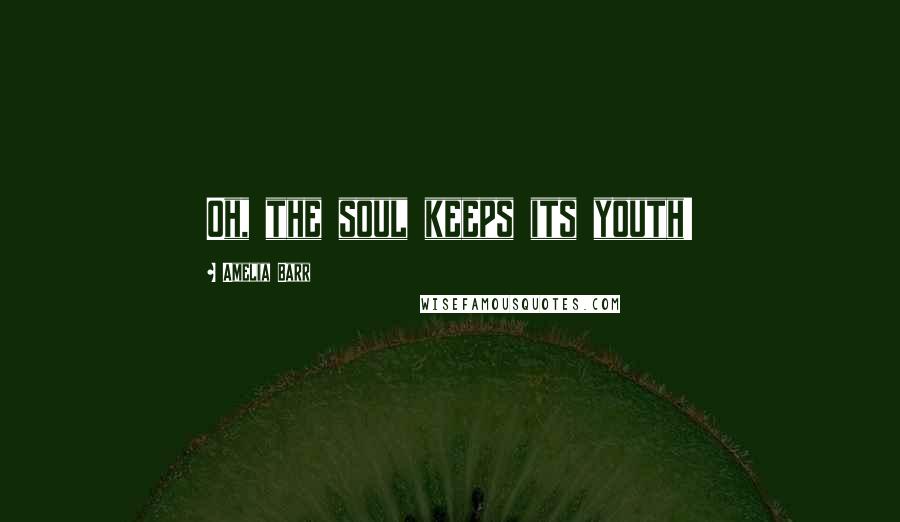 Amelia Barr Quotes: Oh, the soul keeps its youth!