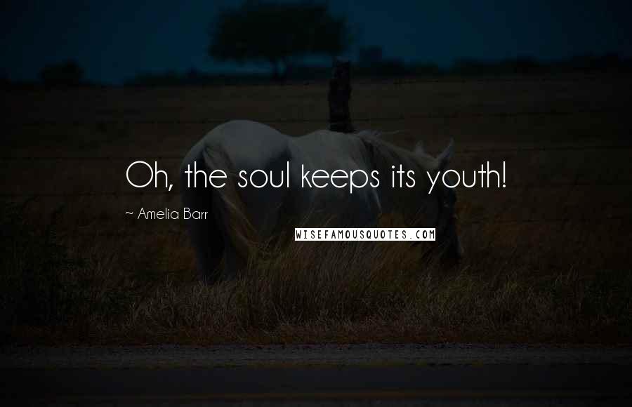 Amelia Barr Quotes: Oh, the soul keeps its youth!