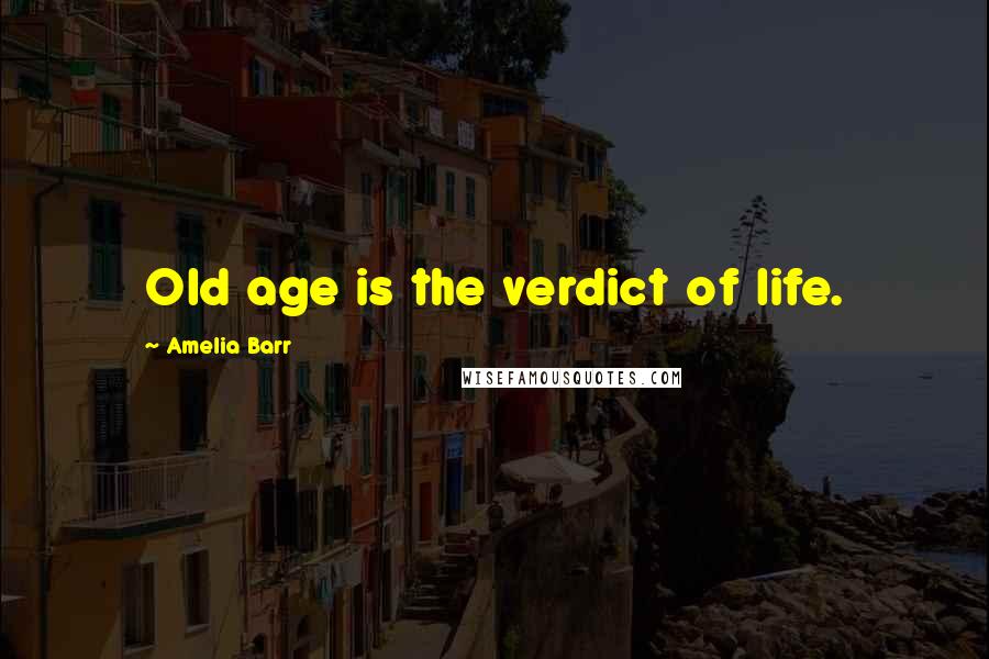 Amelia Barr Quotes: Old age is the verdict of life.