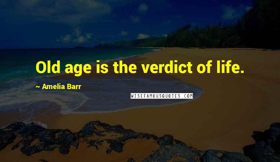Amelia Barr Quotes: Old age is the verdict of life.