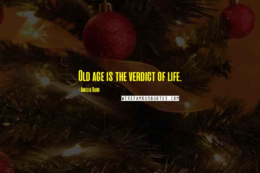 Amelia Barr Quotes: Old age is the verdict of life.