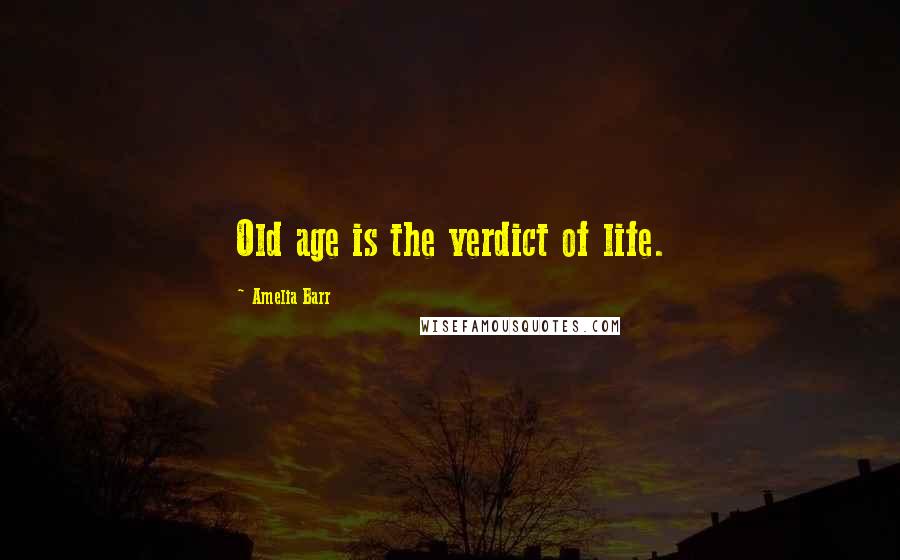 Amelia Barr Quotes: Old age is the verdict of life.