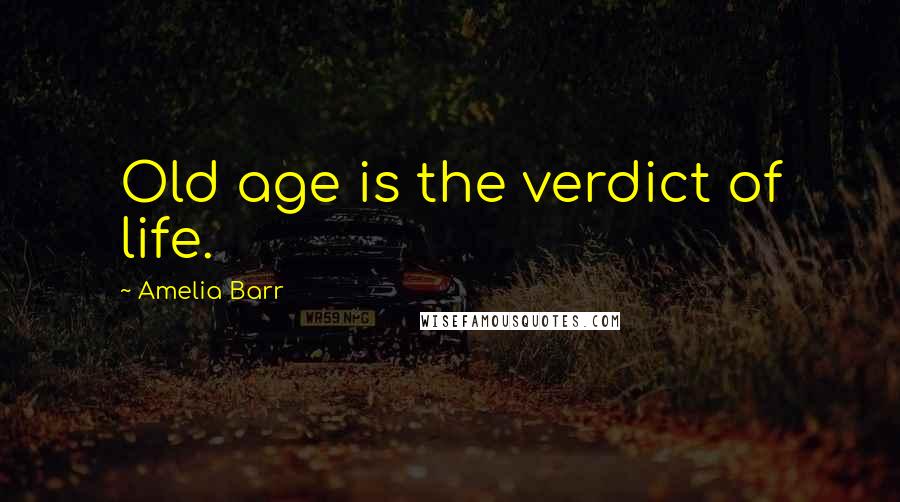 Amelia Barr Quotes: Old age is the verdict of life.