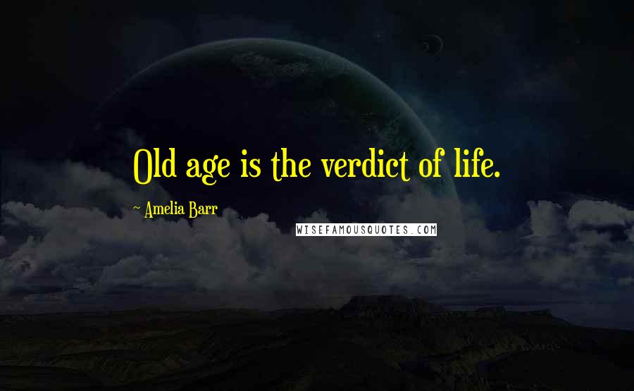 Amelia Barr Quotes: Old age is the verdict of life.
