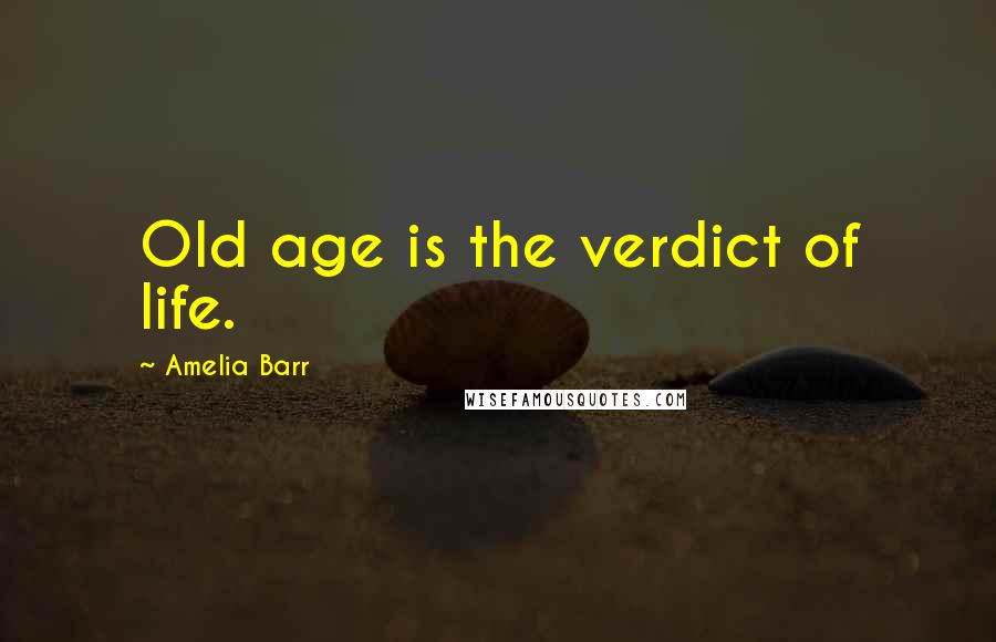 Amelia Barr Quotes: Old age is the verdict of life.
