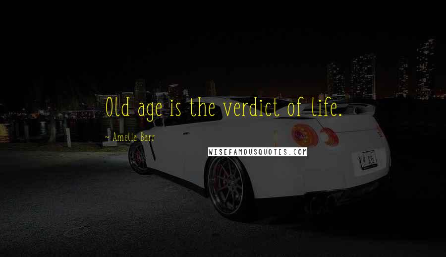 Amelia Barr Quotes: Old age is the verdict of life.