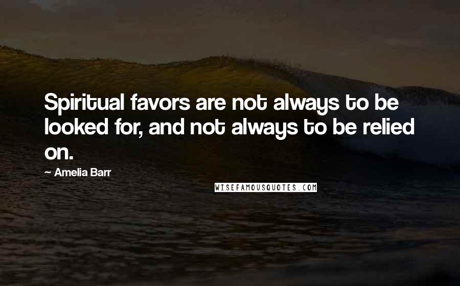 Amelia Barr Quotes: Spiritual favors are not always to be looked for, and not always to be relied on.