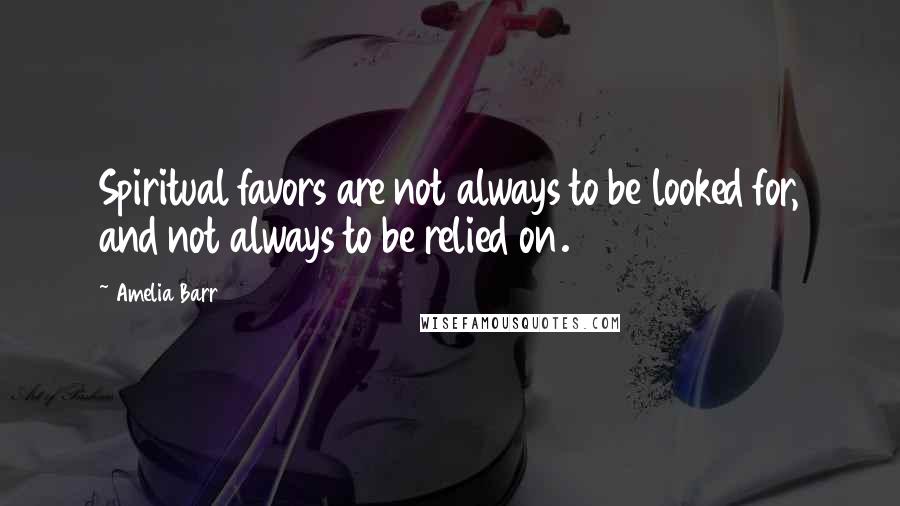 Amelia Barr Quotes: Spiritual favors are not always to be looked for, and not always to be relied on.