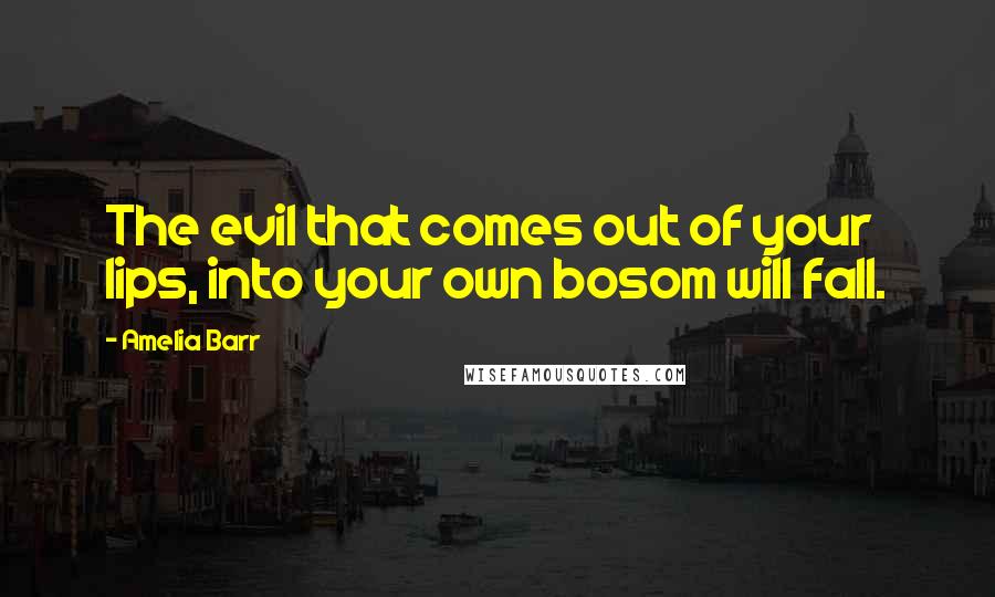 Amelia Barr Quotes: The evil that comes out of your lips, into your own bosom will fall.