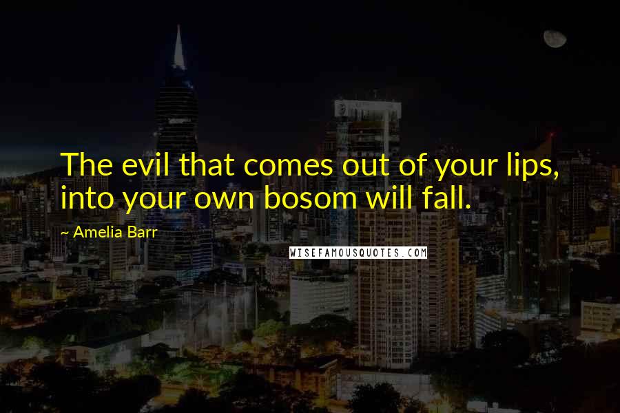 Amelia Barr Quotes: The evil that comes out of your lips, into your own bosom will fall.