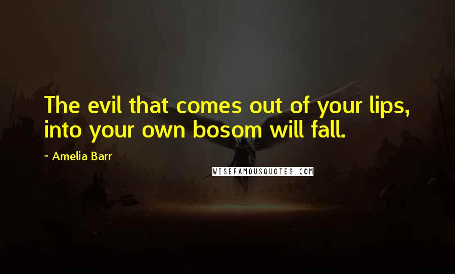 Amelia Barr Quotes: The evil that comes out of your lips, into your own bosom will fall.