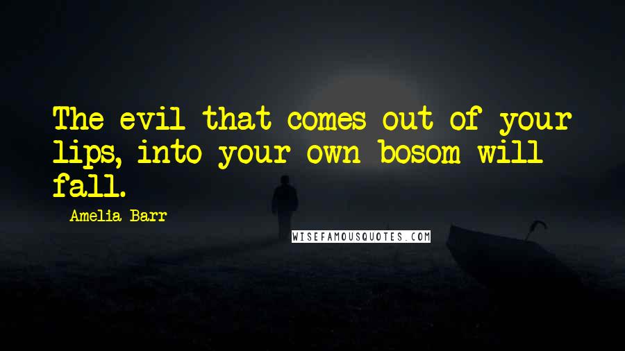 Amelia Barr Quotes: The evil that comes out of your lips, into your own bosom will fall.