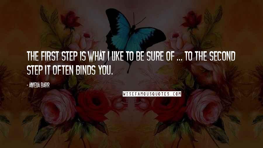 Amelia Barr Quotes: The first step is what I like to be sure of ... to the second step it often binds you.