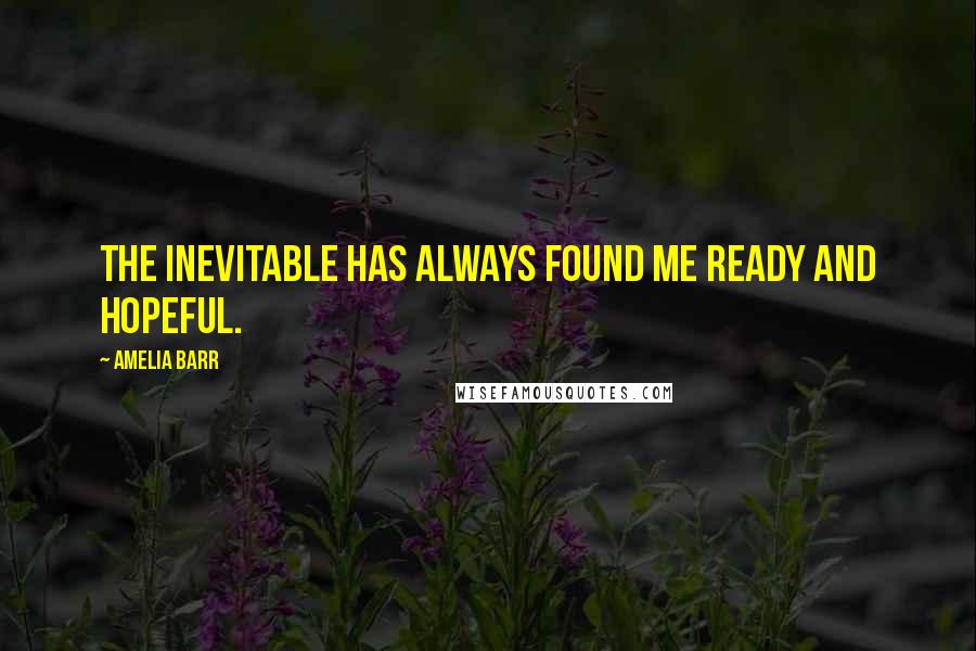 Amelia Barr Quotes: The inevitable has always found me ready and hopeful.