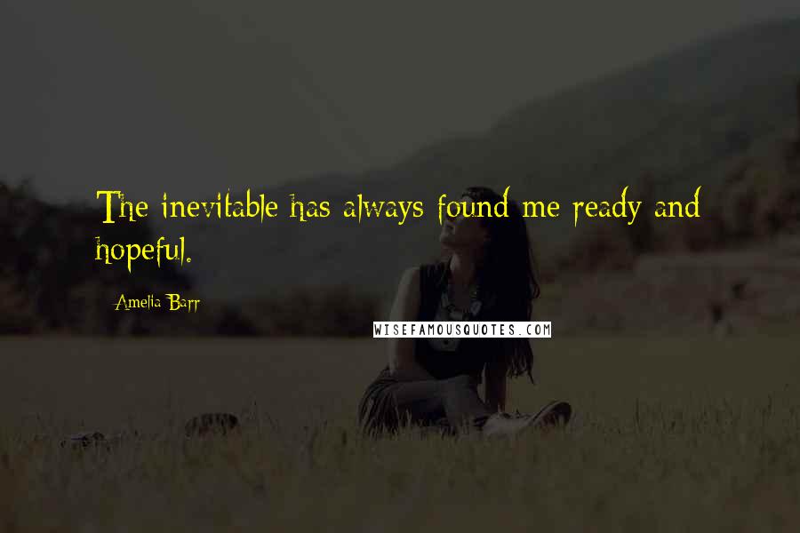 Amelia Barr Quotes: The inevitable has always found me ready and hopeful.