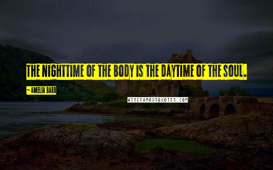 Amelia Barr Quotes: The nighttime of the body is the daytime of the soul.