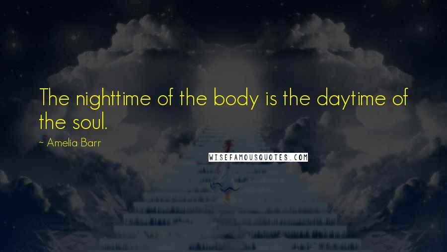 Amelia Barr Quotes: The nighttime of the body is the daytime of the soul.