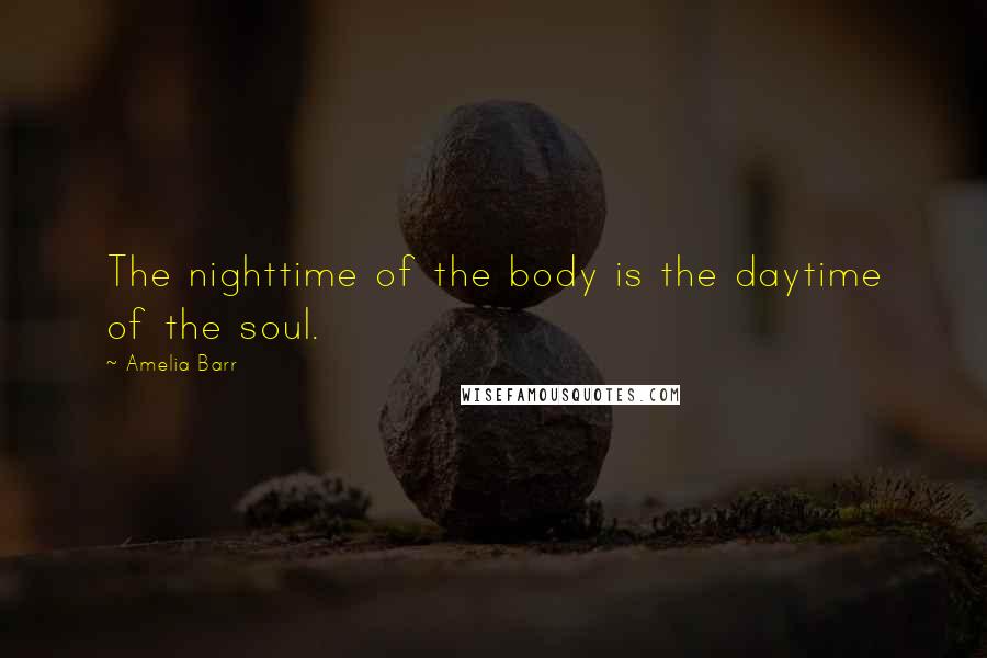 Amelia Barr Quotes: The nighttime of the body is the daytime of the soul.