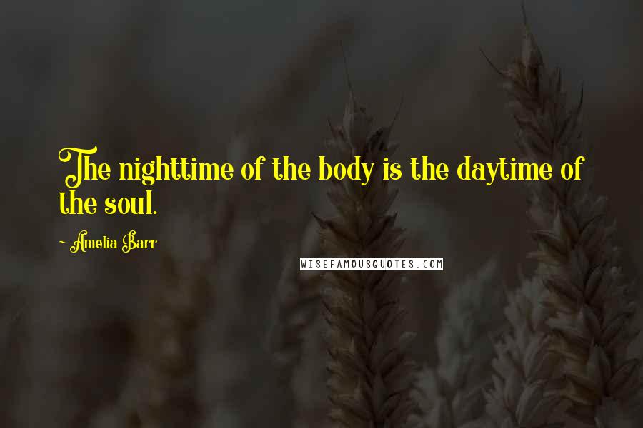 Amelia Barr Quotes: The nighttime of the body is the daytime of the soul.