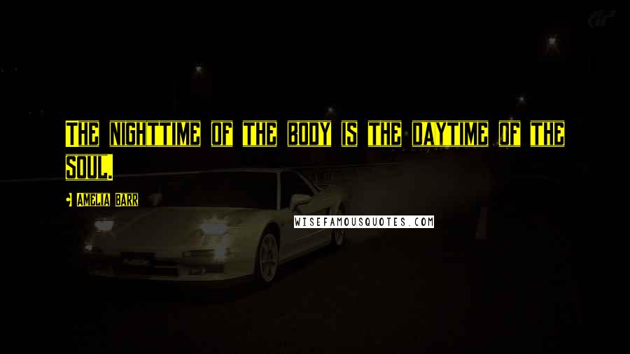 Amelia Barr Quotes: The nighttime of the body is the daytime of the soul.