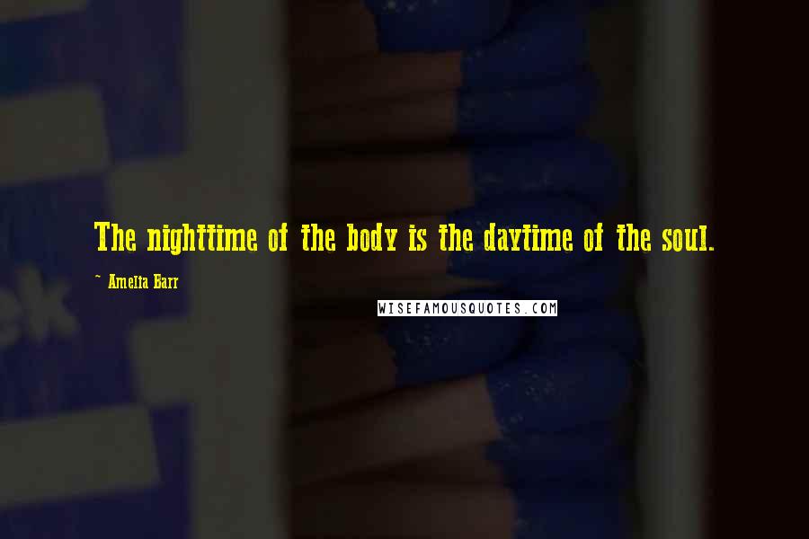 Amelia Barr Quotes: The nighttime of the body is the daytime of the soul.