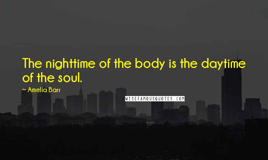 Amelia Barr Quotes: The nighttime of the body is the daytime of the soul.