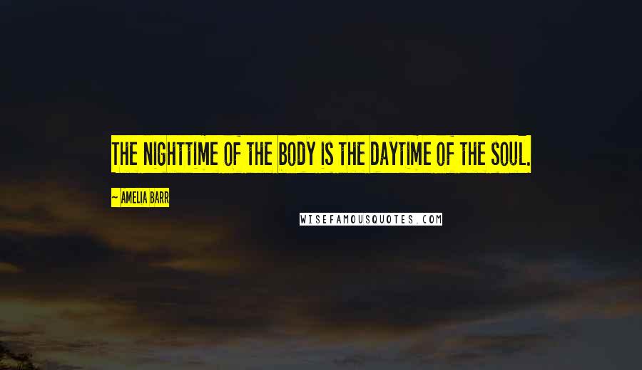 Amelia Barr Quotes: The nighttime of the body is the daytime of the soul.