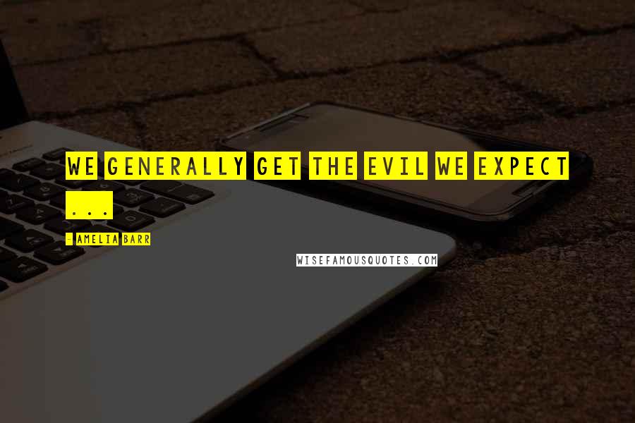 Amelia Barr Quotes: We generally get the evil we expect ...