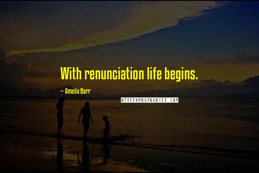 Amelia Barr Quotes: With renunciation life begins.