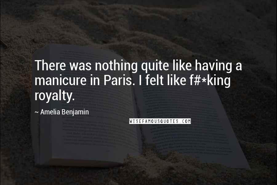 Amelia Benjamin Quotes: There was nothing quite like having a manicure in Paris. I felt like f#*king royalty.